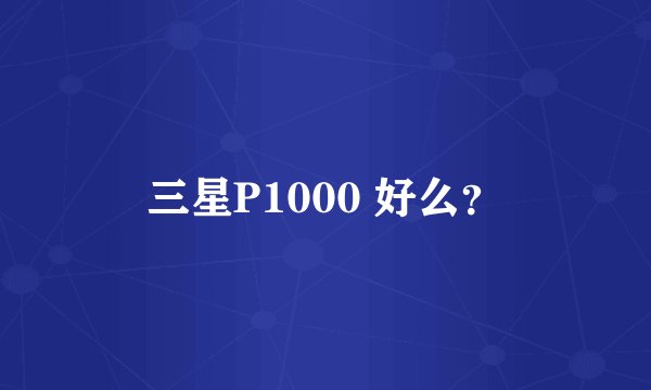 三星P1000 好么？