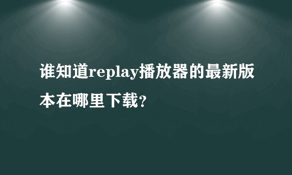 谁知道replay播放器的最新版本在哪里下载？