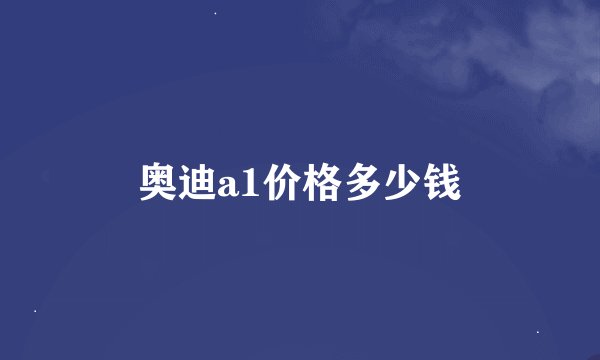 奥迪a1价格多少钱