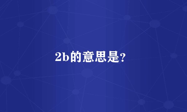2b的意思是？