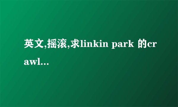 英文,摇滚,求linkin park 的crawling歌词原文及译文,为谢.