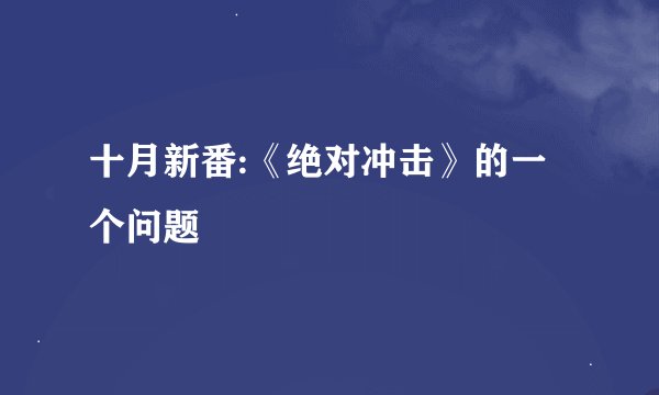 十月新番:《绝对冲击》的一个问题