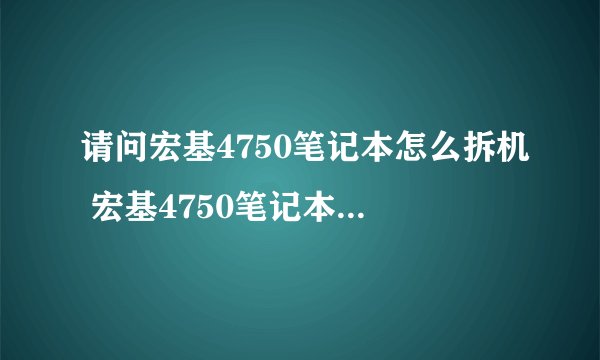 请问宏基4750笔记本怎么拆机 宏基4750笔记本拆机教程
