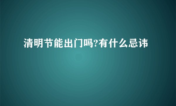 清明节能出门吗?有什么忌讳