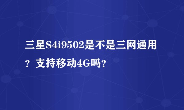 三星S4i9502是不是三网通用？支持移动4G吗？