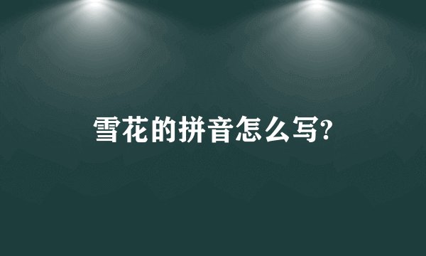 雪花的拼音怎么写?
