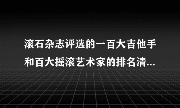 滚石杂志评选的一百大吉他手和百大摇滚艺术家的排名清单谁有？？？？