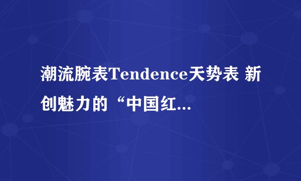 潮流腕表Tendence天势表 新创魅力的“中国红”限量系列