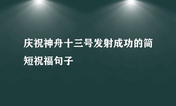 庆祝神舟十三号发射成功的简短祝福句子