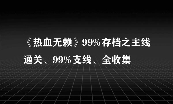 《热血无赖》99%存档之主线通关、99%支线、全收集