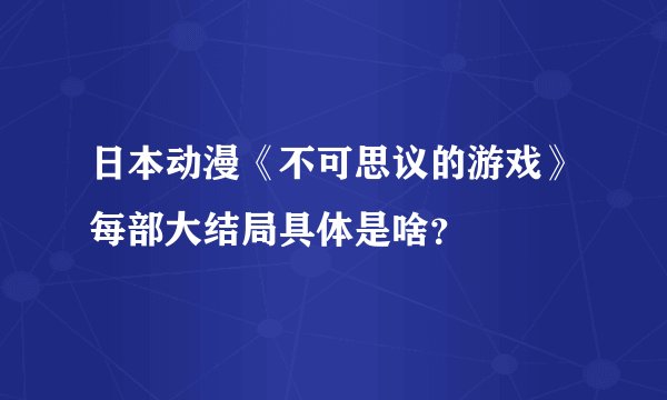 日本动漫《不可思议的游戏》每部大结局具体是啥？