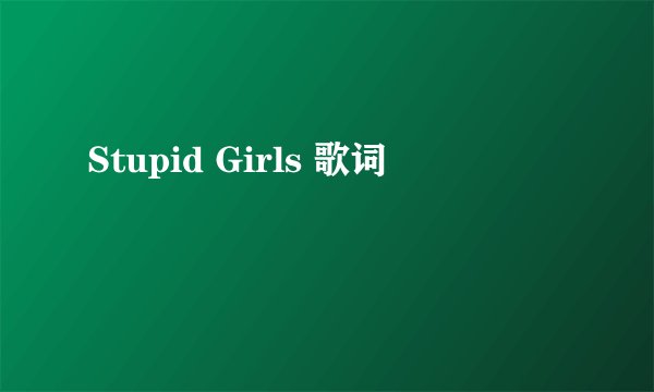 Stupid Girls 歌词