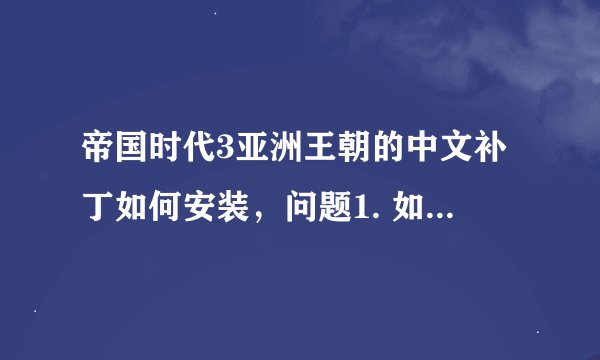 帝国时代3亚洲王朝的中文补丁如何安装，问题1. 如何安装MOD，问题2