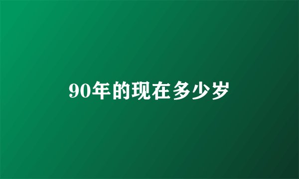 90年的现在多少岁