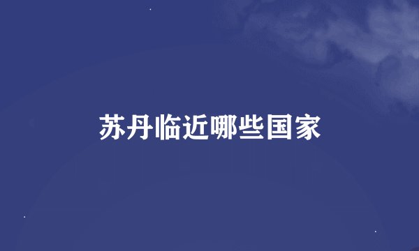 苏丹临近哪些国家