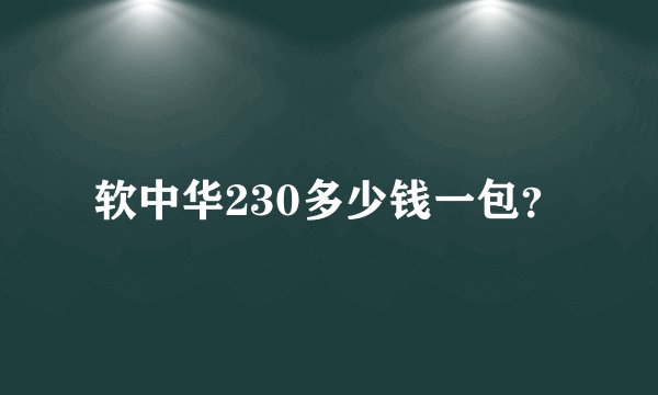 软中华230多少钱一包？