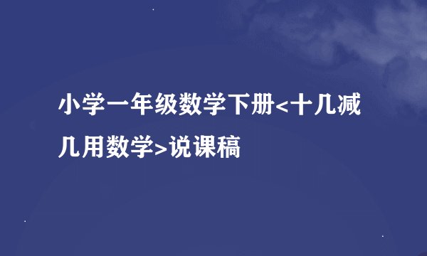 小学一年级数学下册<十几减几用数学>说课稿