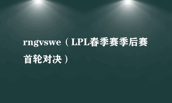 rngvswe（LPL春季赛季后赛首轮对决）