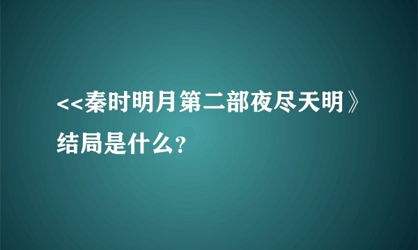 <<秦时明月第二部夜尽天明》结局是什么？