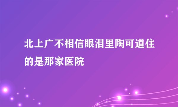 北上广不相信眼泪里陶可道住的是那家医院