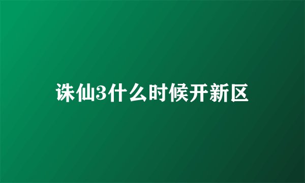 诛仙3什么时候开新区