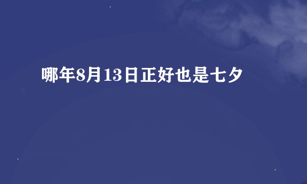 哪年8月13日正好也是七夕