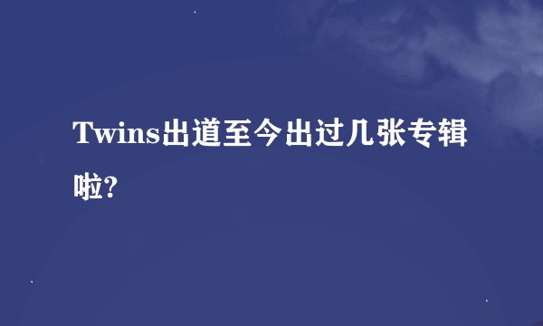 Twins出道至今出过几张专辑啦?