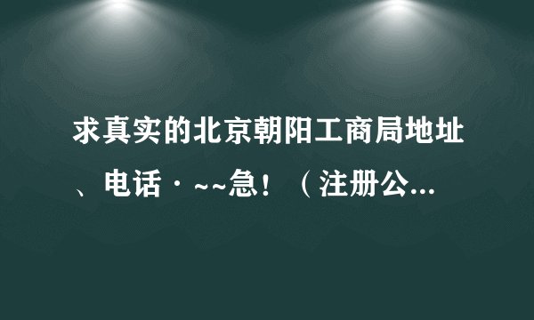 求真实的北京朝阳工商局地址、电话·~~急！（注册公司用的）