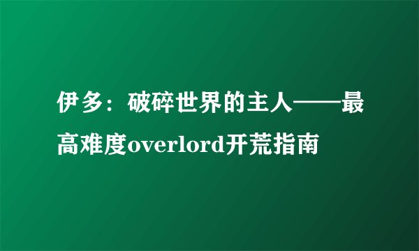 伊多：破碎世界的主人——最高难度overlord开荒指南