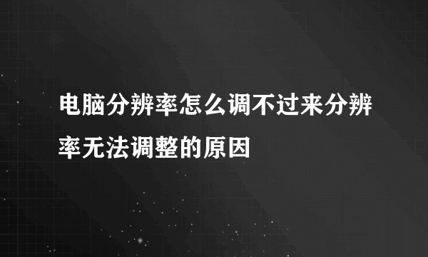 电脑分辨率怎么调不过来分辨率无法调整的原因