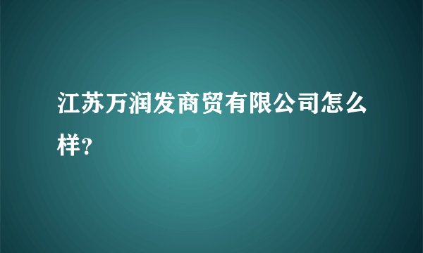 江苏万润发商贸有限公司怎么样？