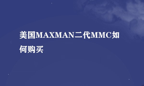 美国MAXMAN二代MMC如何购买