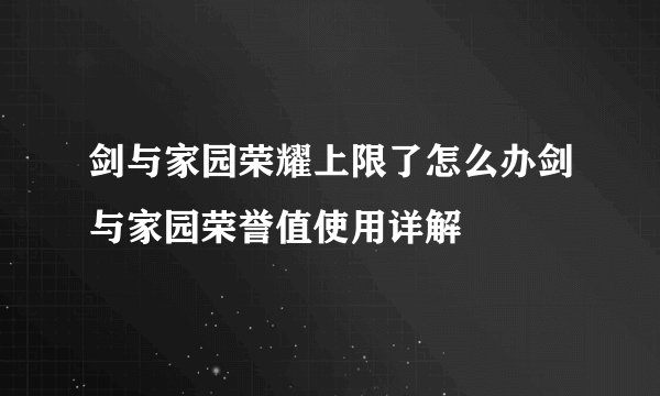 剑与家园荣耀上限了怎么办剑与家园荣誉值使用详解