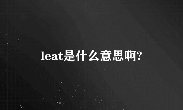 leat是什么意思啊?