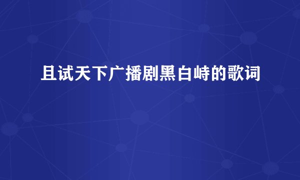 且试天下广播剧黑白峙的歌词