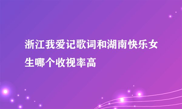 浙江我爱记歌词和湖南快乐女生哪个收视率高