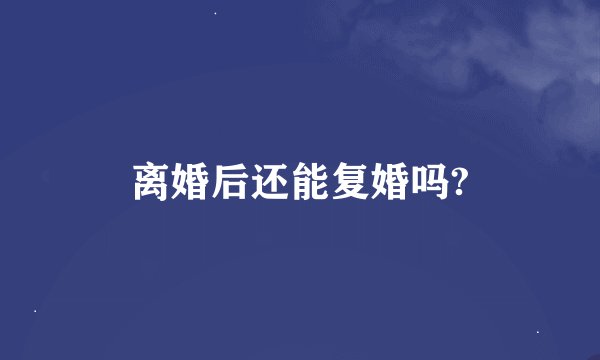离婚后还能复婚吗?