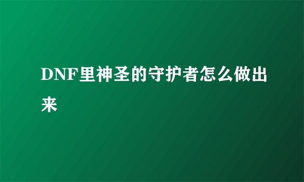 DNF里神圣的守护者怎么做出来