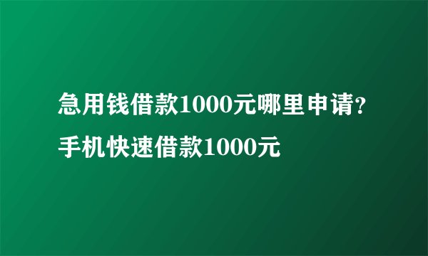 急用钱借款1000元哪里申请？手机快速借款1000元