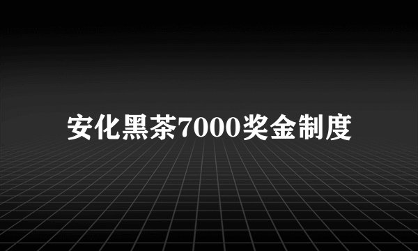 安化黑茶7000奖金制度
