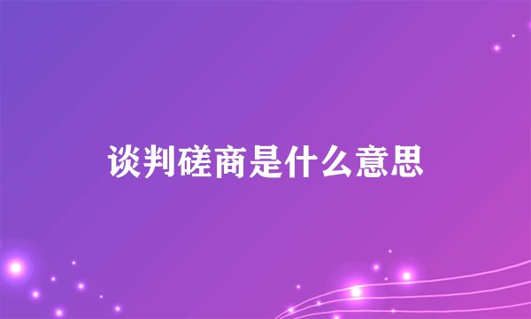谈判磋商是什么意思
