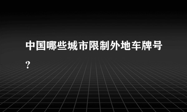 中国哪些城市限制外地车牌号？