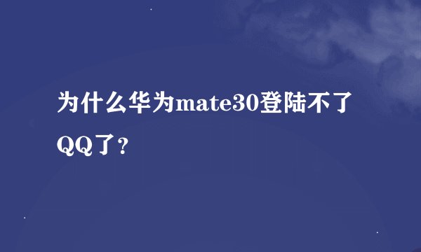 为什么华为mate30登陆不了QQ了？