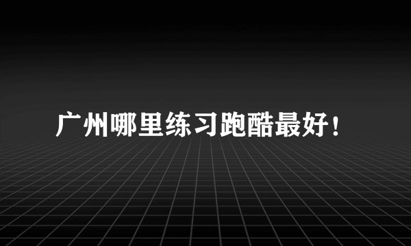 广州哪里练习跑酷最好！