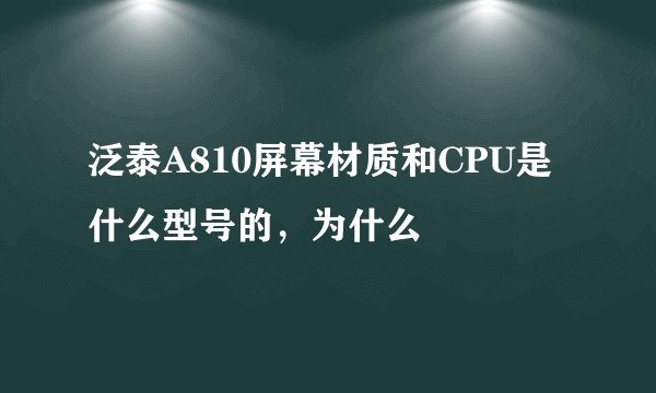泛泰A810屏幕材质和CPU是什么型号的，为什么