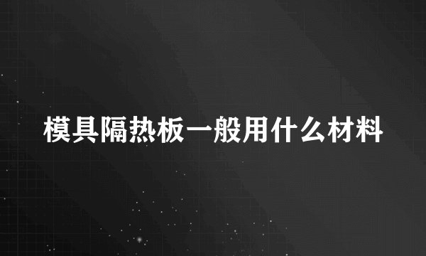 模具隔热板一般用什么材料