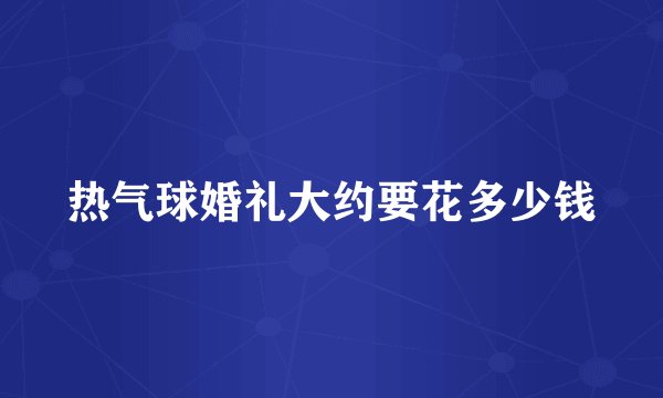 热气球婚礼大约要花多少钱