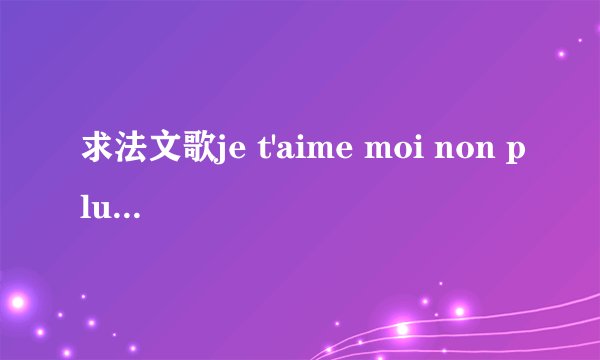 求法文歌je t'aime moi non plus的歌词