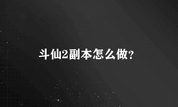 斗仙2副本怎么做？
