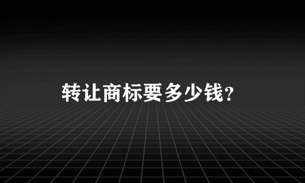 转让商标要多少钱？
